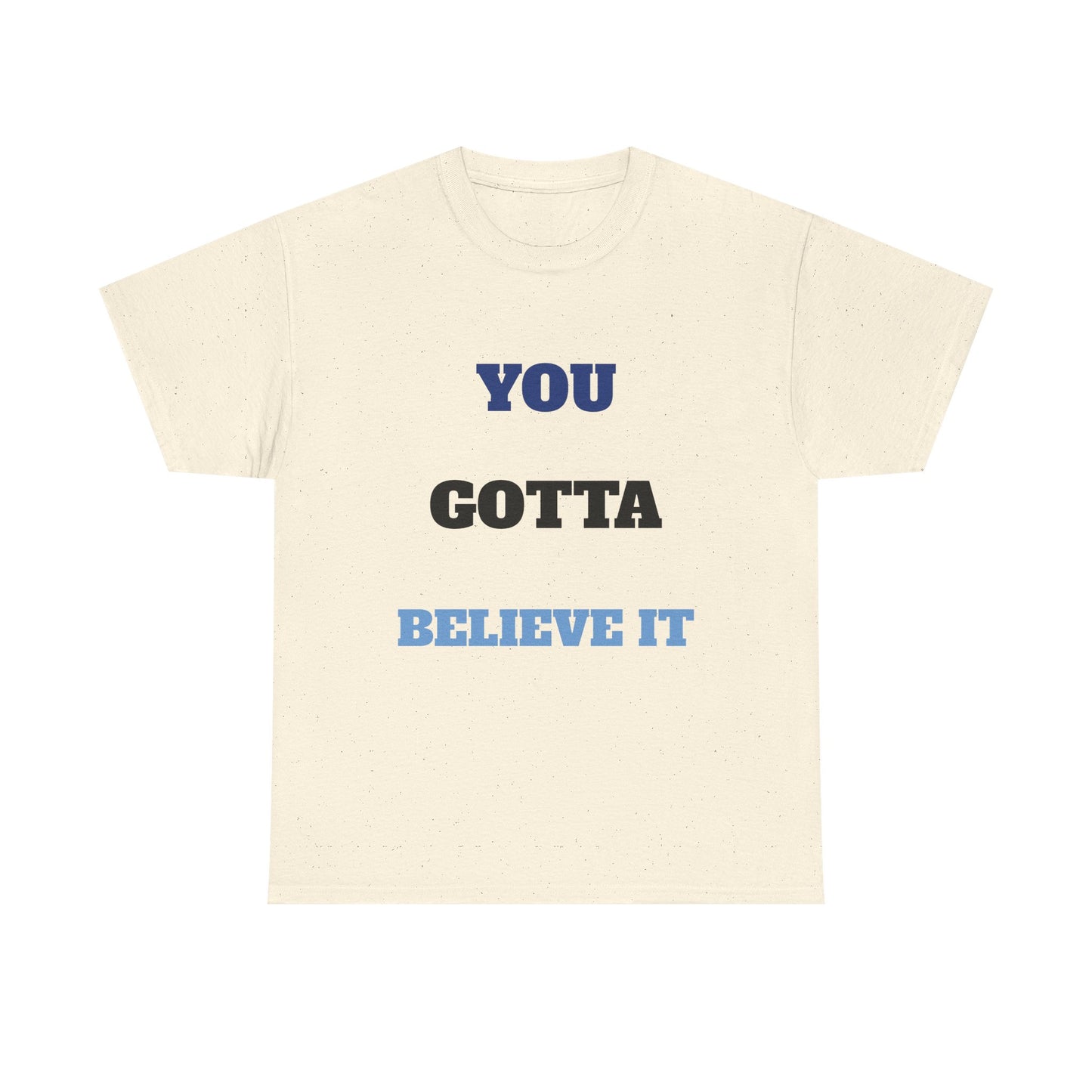 You Gotta Believe it Shirt