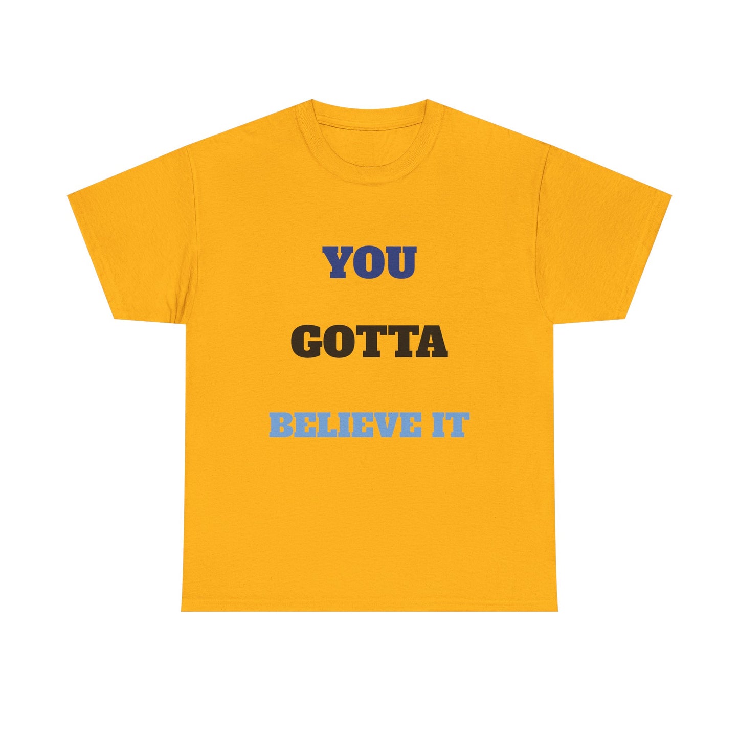 You Gotta Believe it Shirt