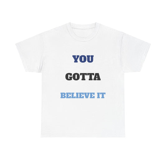 You Gotta Believe it Shirt