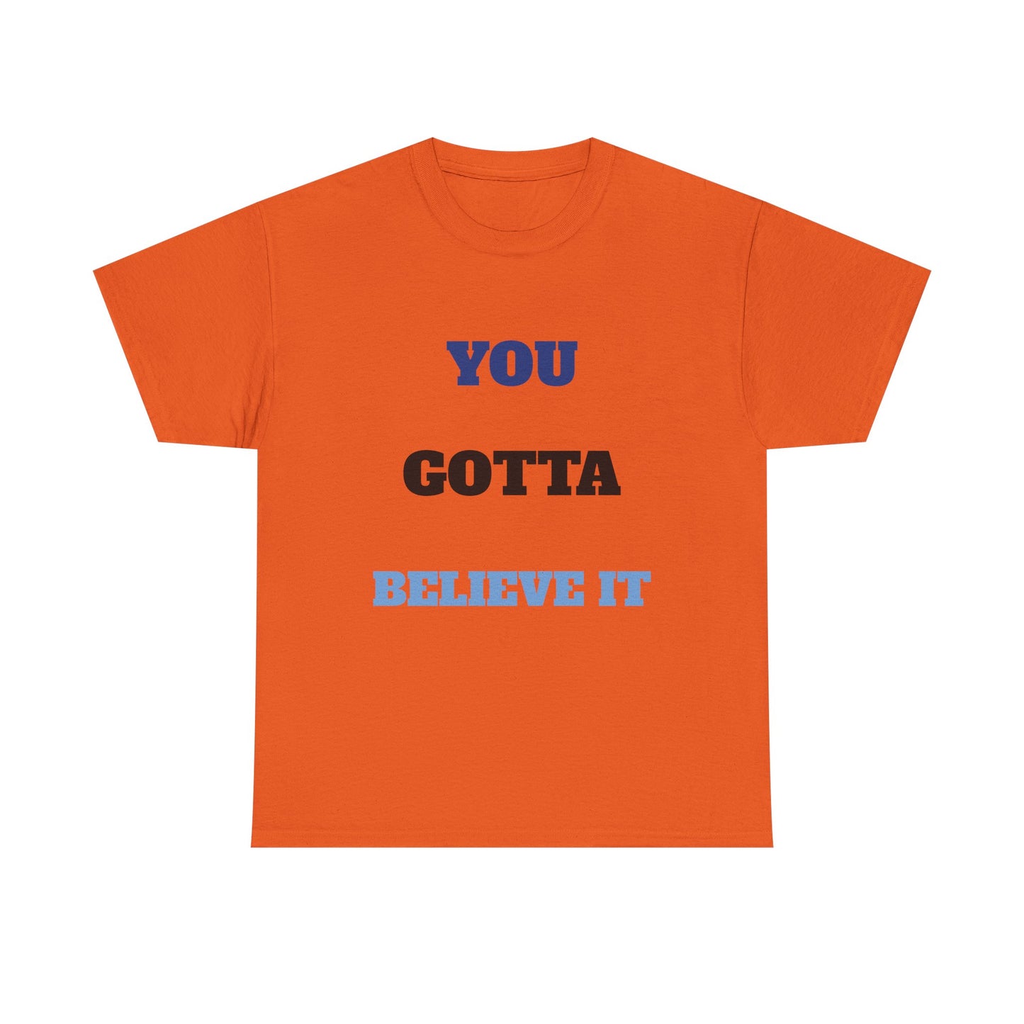 You Gotta Believe it Shirt
